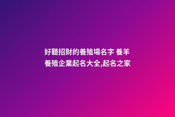 好聽招財的養殖場名字 養羊養殖企業起名大全,起名之家-第1張-公司起名-玄機派